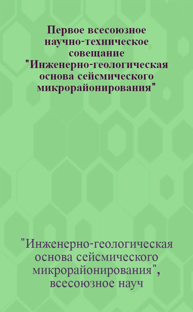 Первое всесоюзное научно-техническое совещание "Инженерно-геологическая основа сейсмического микрорайонирования", 18-20 ноября 1975 г. : (Тезисы докл.)