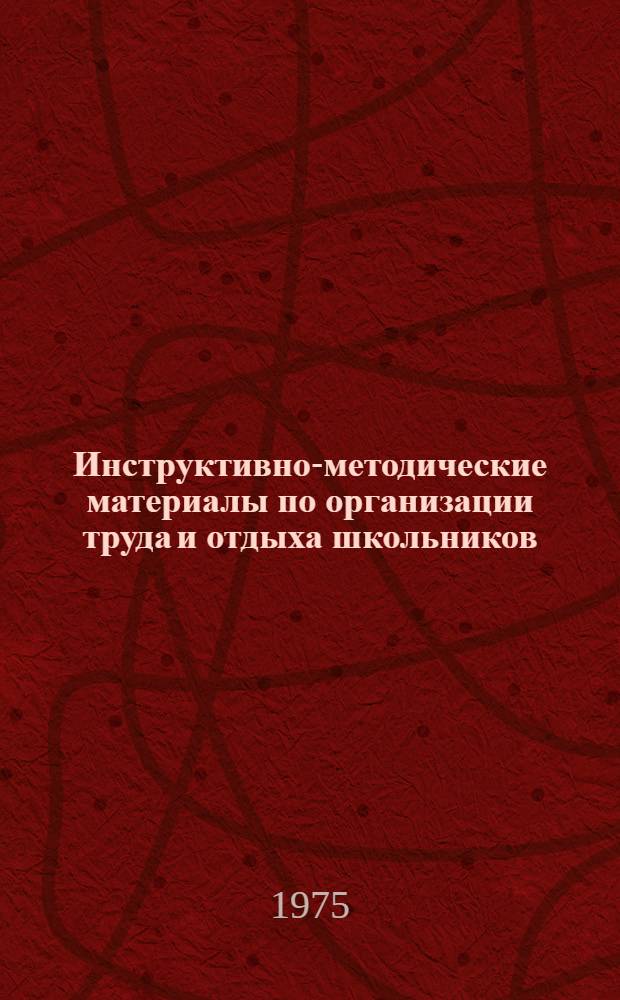 Инструктивно-методические материалы по организации труда и отдыха школьников : Сборник