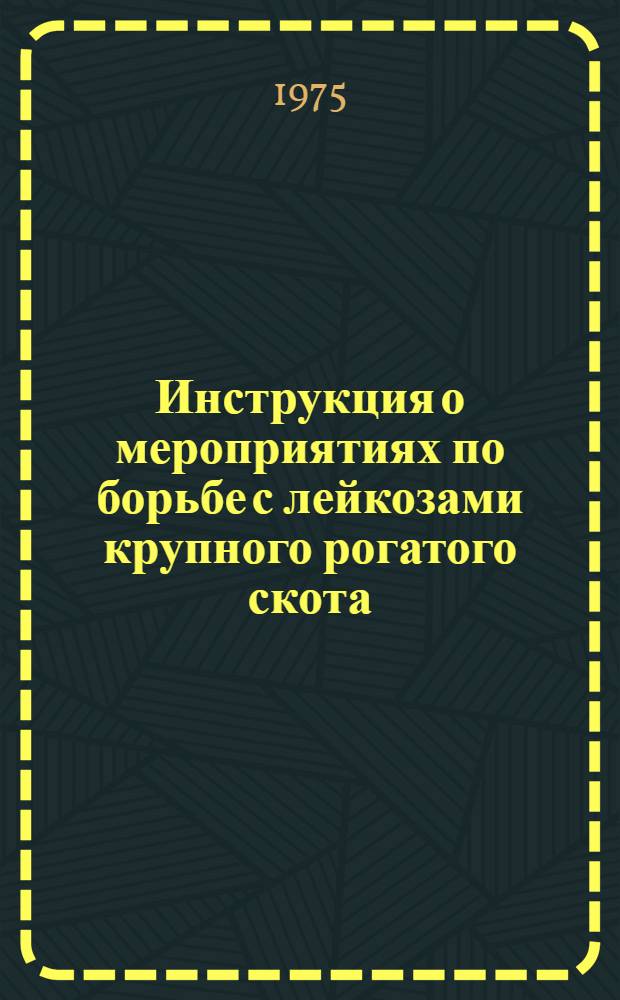 Инструкция о мероприятиях по борьбе с лейкозами крупного рогатого скота : Утв. 14/XI 1973 г. взамен Врем. инструкции о мероприятиях по борьбе с лейкозом крупного рогатого скота от 4/VI 1969 г.