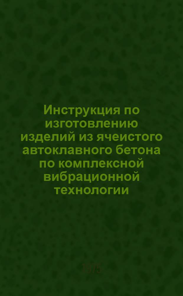 Инструкция по изготовлению изделий из ячеистого автоклавного бетона по комплексной вибрационной технологии