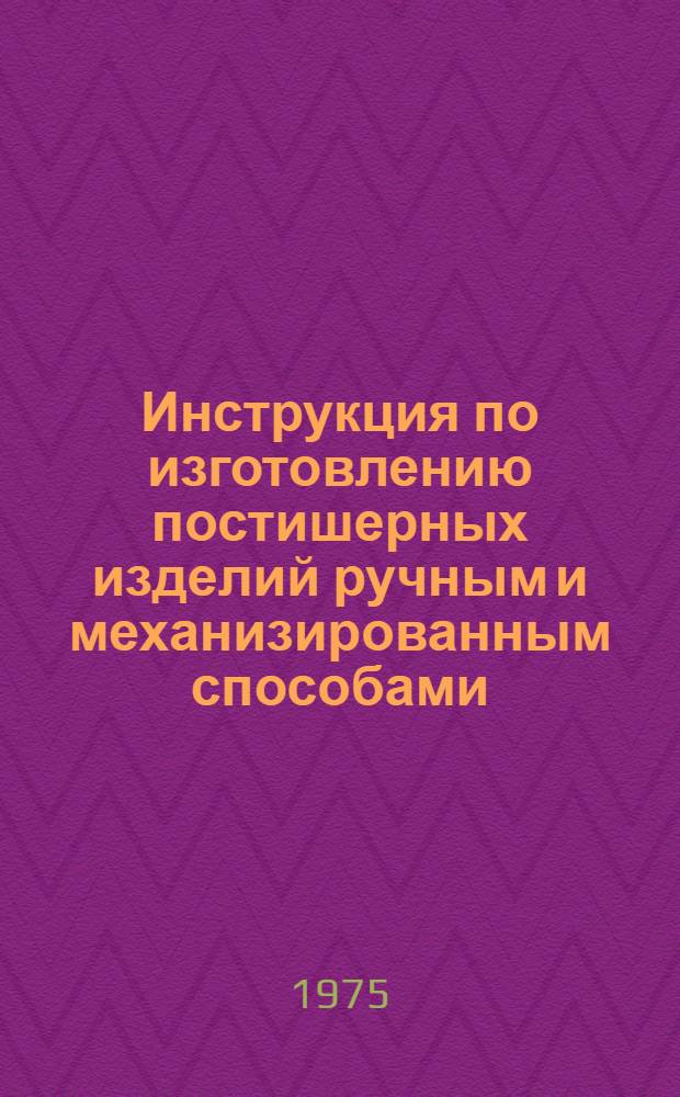 Инструкция по изготовлению постишерных изделий ручным и механизированным способами : Утв. М-вом бытового обслуживания населения БССР 30.09.75