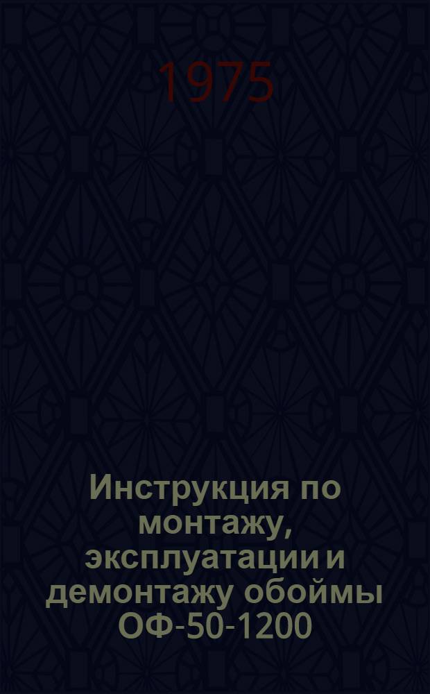 Инструкция по монтажу, эксплуатации и демонтажу обоймы ОФ-50-1200 : ВСН 334-74/ММСС СССР : Срок введ. 1/VIII 1974 г.