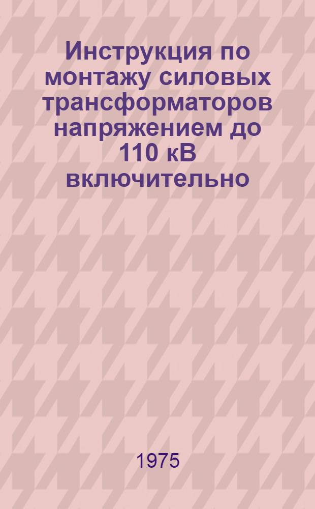 Инструкция по монтажу силовых трансформаторов напряжением до 110 кВ включительно : ВСН-342-75 / ММСС СССР (М-во монтажных и спец. строит. работ СССР) : Взамен МСН 78-65 / ГМСС СССР : Срок введ. 01.07.75