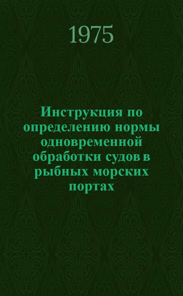 Инструкция по определению нормы одновременной обработки судов в рыбных морских портах : Утв. 27/VI 1975 г