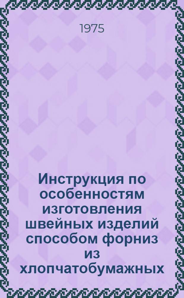 Инструкция по особенностям изготовления швейных изделий способом форниз из хлопчатобумажных, льняных и смешанных тканей, содержащих целлюлозные, синтетические и шерстяные волокна : Утв. 3/IV 1974 г