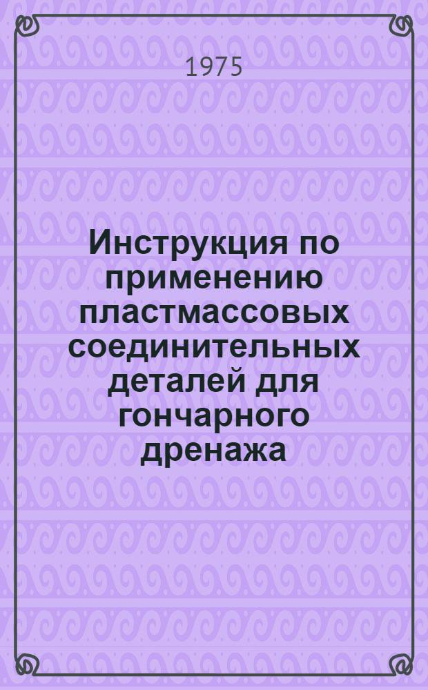 Инструкция по применению пластмассовых соединительных деталей для гончарного дренажа : Утв. Минводхозом БССР 14.02.75