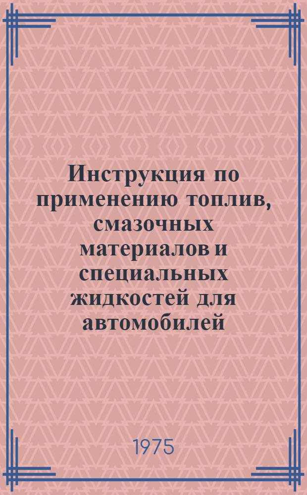Инструкция по применению топлив, смазочных материалов и специальных жидкостей для автомобилей : Утв. М-вом автомоб. транспорта РСФСР 23.12.74