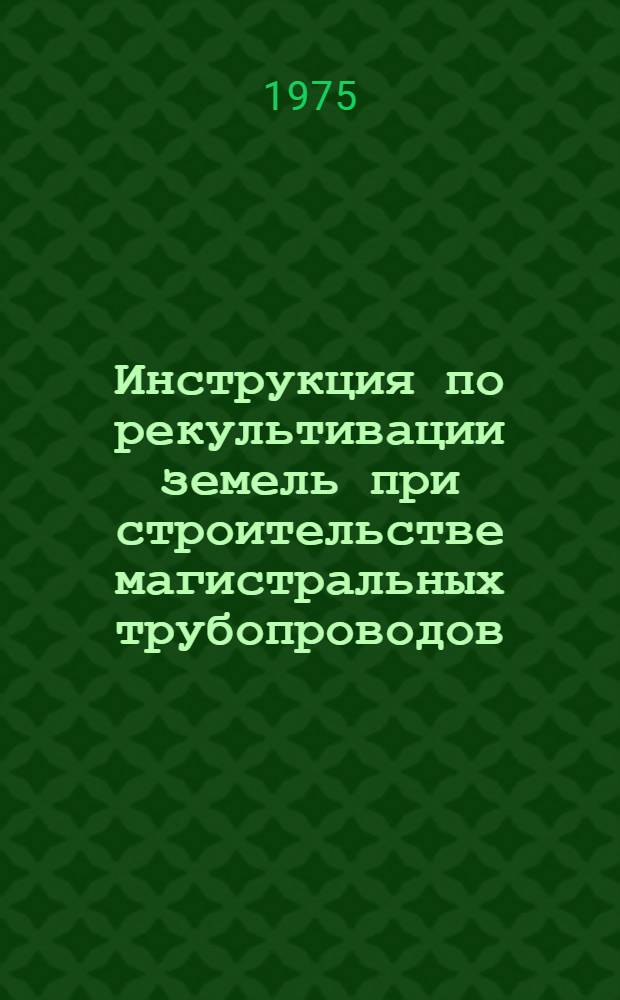 Инструкция по рекультивации земель при строительстве магистральных трубопроводов : BCH 2-59-75 / Миннефтегазстрой : Срок введ. 25/II 1975 г.