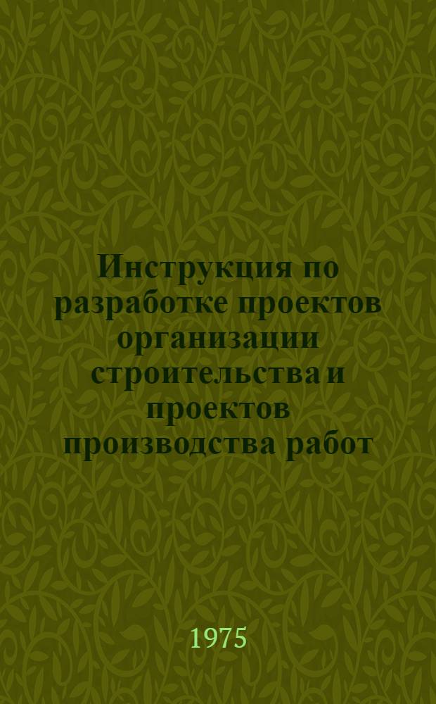 Инструкция по разработке проектов организации строительства и проектов производства работ : CH47-74 : Утв. Гос. ком. Совета министров СССР по делам стр-ва 31.12.74 : Взамен CH 47-67 : Срок введ. в действие 01.07.75