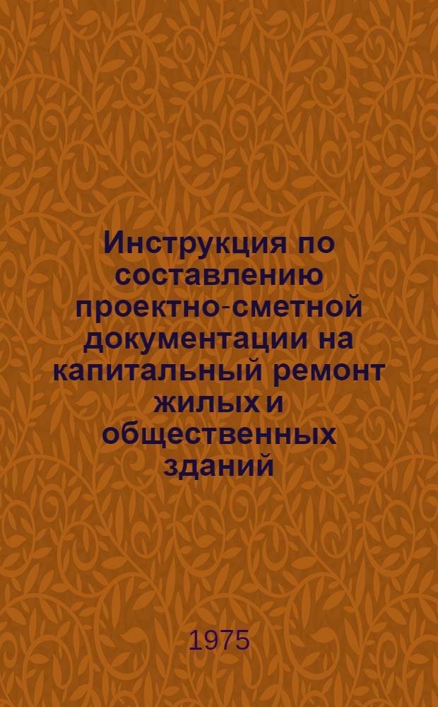 Инструкция по составлению проектно-сметной документации на капитальный ремонт жилых и общественных зданий : Утв. М-вом коммун. хоз-ва РСФСР 04.02.69