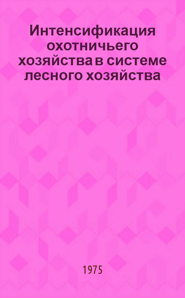 Интенсификация охотничьего хозяйства в системе лесного хозяйства : Материалы науч.-практ. конф