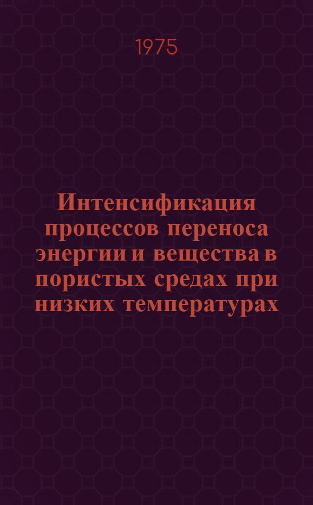 Интенсификация процессов переноса энергии и вещества в пористых средах при низких температурах : Сборник науч. трудов