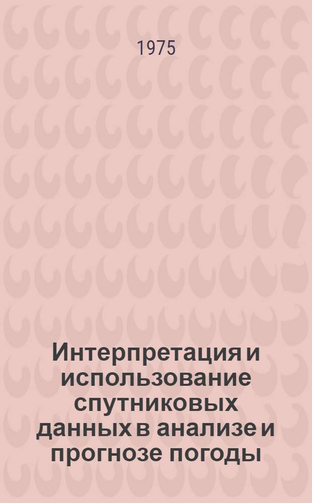 Интерпретация и использование спутниковых данных в анализе и прогнозе погоды : Сборник статей