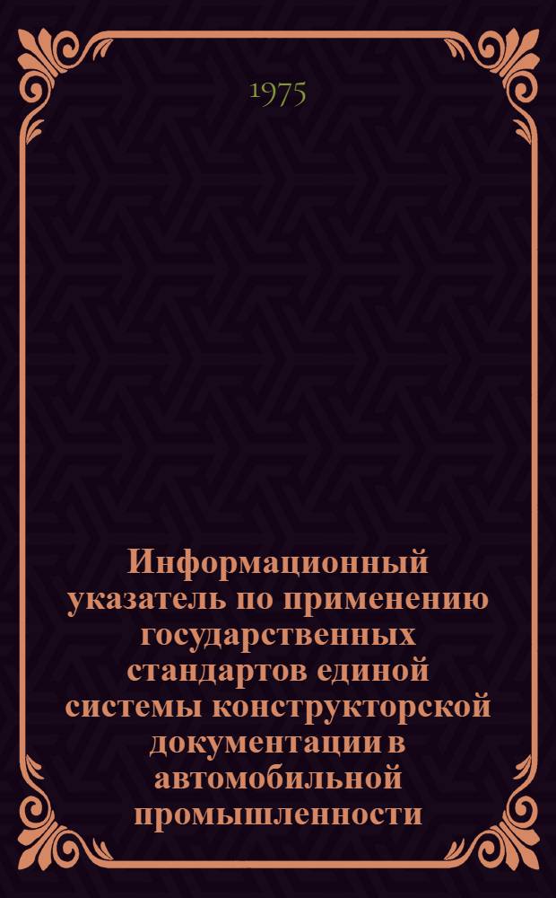 Информационный указатель по применению государственных стандартов единой системы конструкторской документации в автомобильной промышленности : Действует до 1/I 1977 г