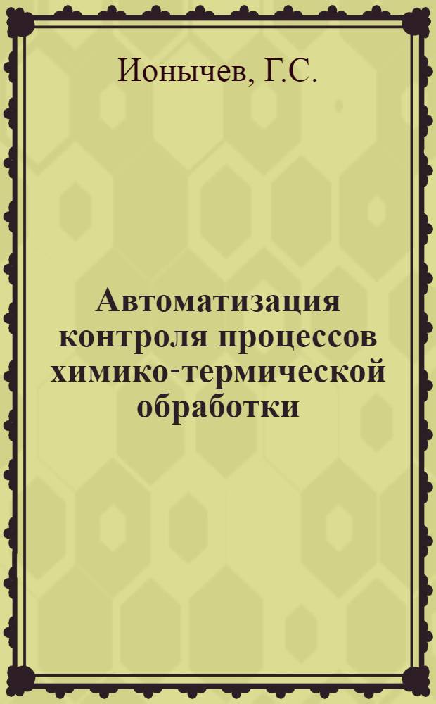 Автоматизация контроля процессов химико-термической обработки : Учеб. пособие для заоч. курсов повышения квалификации ИТР по металловедению, технологии и оборудованию терм. обраб. металлов