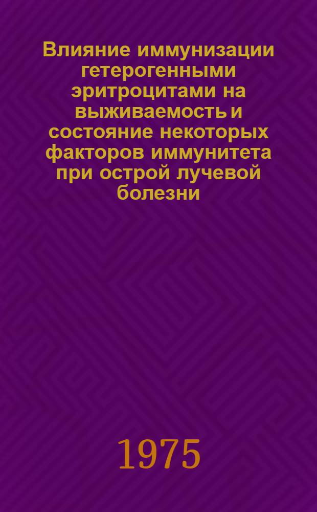 Влияние иммунизации гетерогенными эритроцитами на выживаемость и состояние некоторых факторов иммунитета при острой лучевой болезни : (В эксперименте) : Автореф. дис. на соиск. учен. степени канд. мед. наук : (14.00.16)