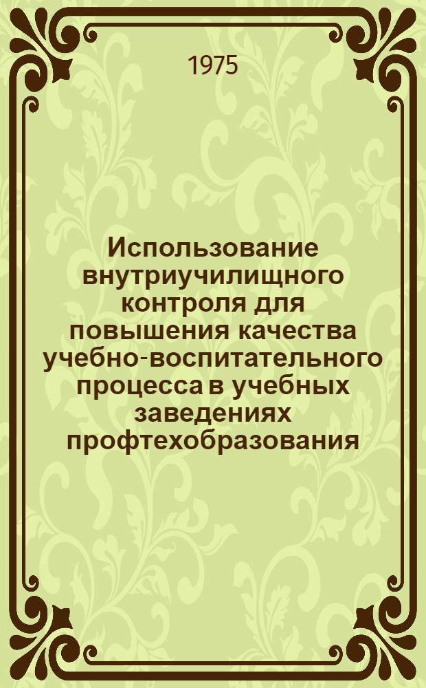 Использование внутриучилищного контроля для повышения качества учебно-воспитательного процесса в учебных заведениях профтехобразования : (Метод. рекомендации)