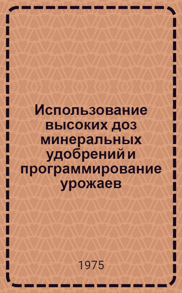 Использование высоких доз минеральных удобрений и программирование урожаев : Тезисы докл. всесоюз. семинара