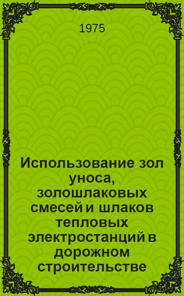Использование зол уноса, золошлаковых смесей и шлаков тепловых электростанций в дорожном строительстве : Сборник статей