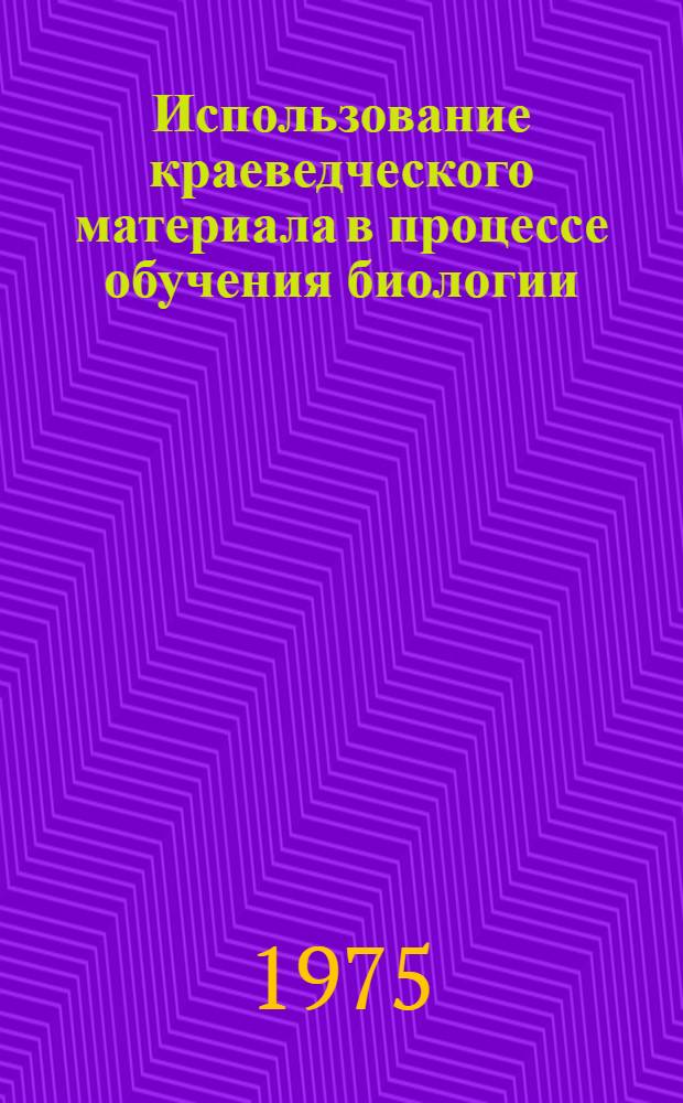 Использование краеведческого материала в процессе обучения биологии : Сборник статей