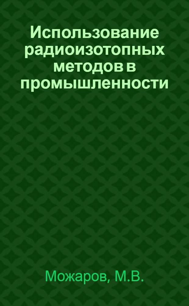 Использование радиоизотопных методов в промышленности : (Опыт. работы изотопной лаб.)