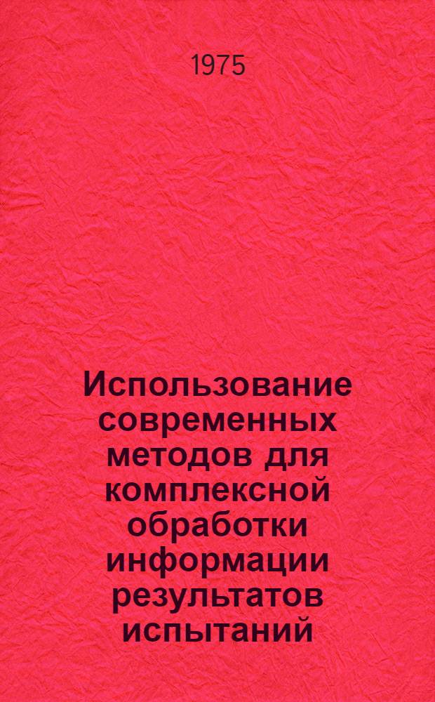 Использование современных методов для комплексной обработки информации результатов испытаний : Материалы к семинару 15 апр. 1975 г