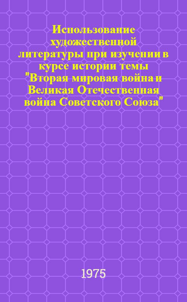 Использование художественной литературы при изучении в курсе истории темы "Вторая мировая война и Великая Отечественная война Советского Союза" : (Метод. разраб.)