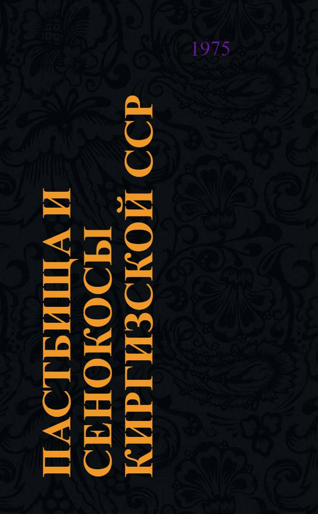 Пастбища и сенокосы Киргизской ССР : (Классификация, использование, мелиорация и интенсификация)