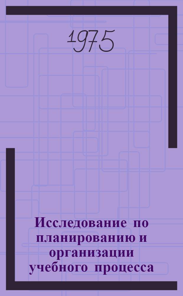Исследование по планированию и организации учебного процесса : Межвуз. сборник