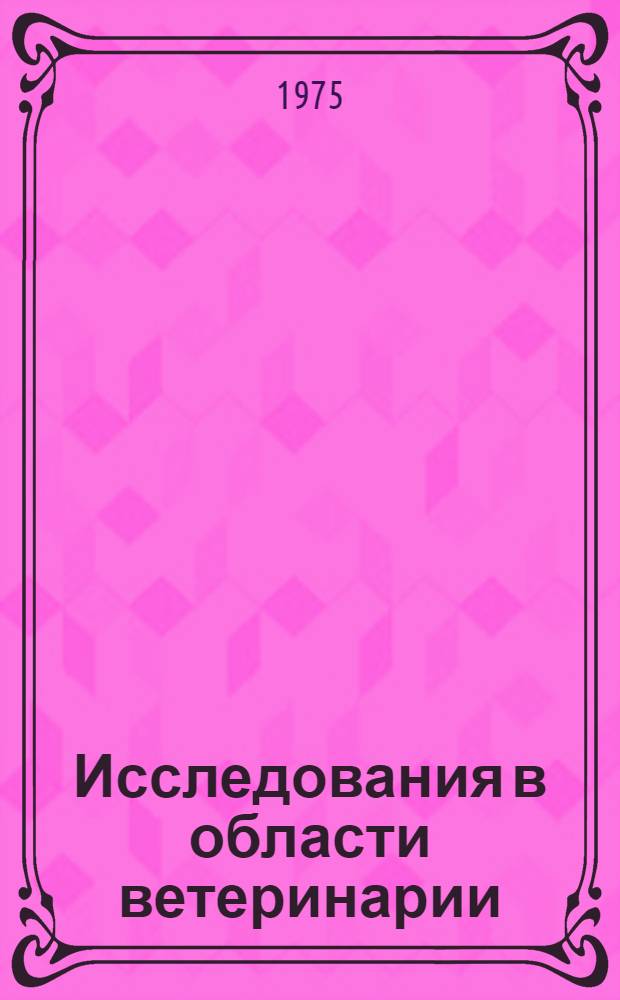 Исследования в области ветеринарии : Сборник науч. трудов