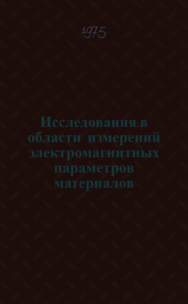 Исследования в области измерений электромагнитных параметров материалов : Сборник статей