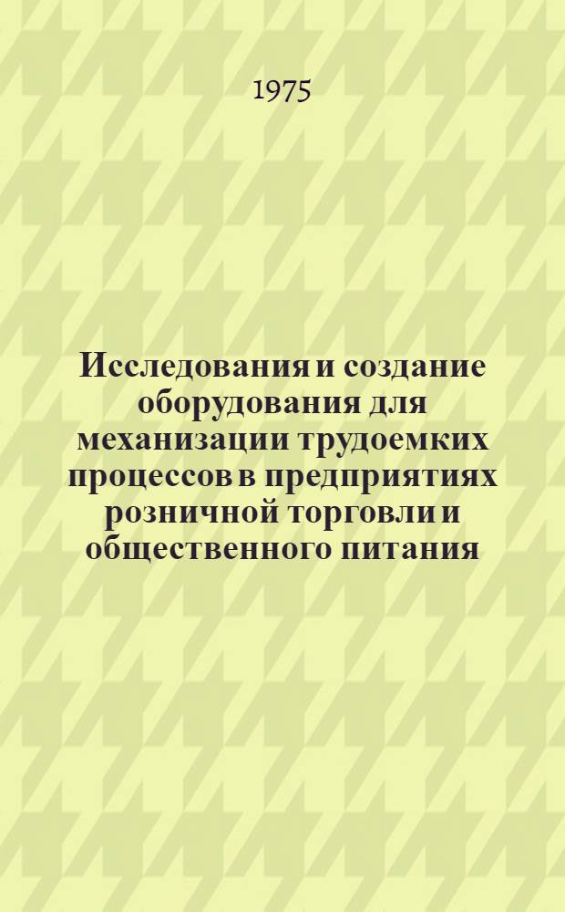Исследования и создание оборудования для механизации трудоемких процессов в предприятиях розничной торговли и общественного питания : Сборник статей