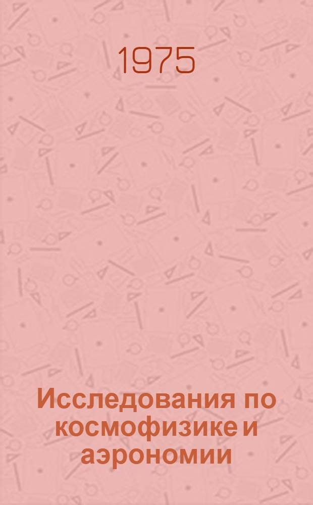 Исследования по космофизике и аэрономии : Косм. лучи и солнечно-земная физика : Сборник статей