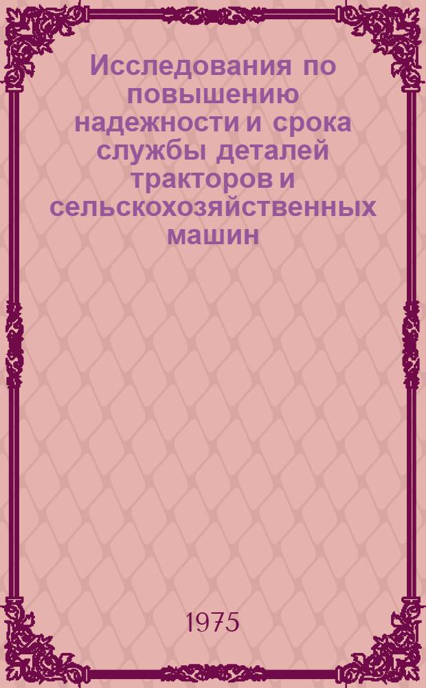 Исследования по повышению надежности и срока службы деталей тракторов и сельскохозяйственных машин : Сборник статей