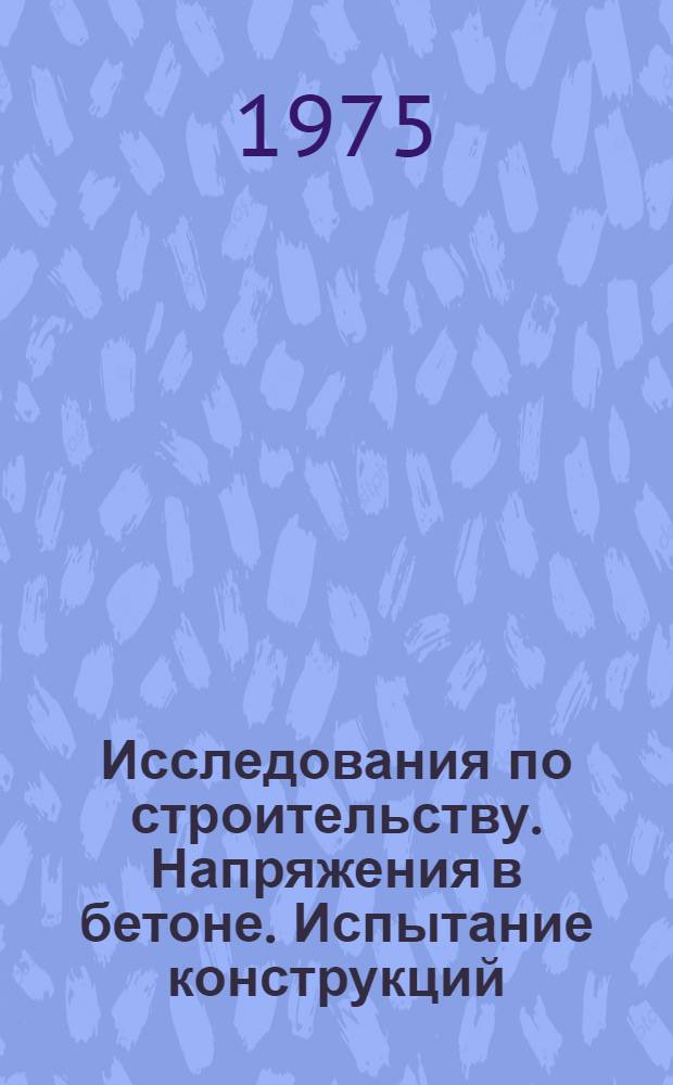 Исследования по строительству. Напряжения в бетоне. Испытание конструкций : Сборник статей