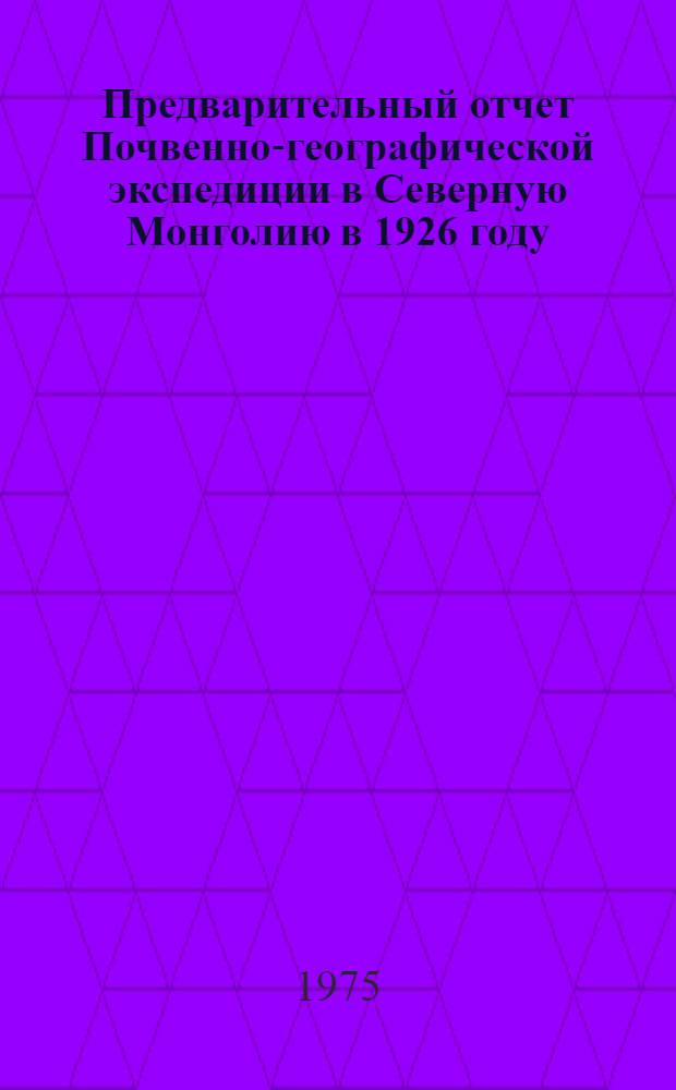 Предварительный отчет Почвенно-географической экспедиции в Северную Монголию в 1926 году. Ч. 1