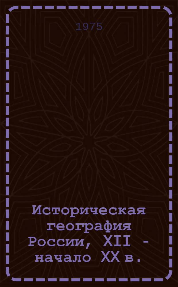 Историческая география России, XII - начало XX в. : Сборник статей к 70-летию проф. Л.Г. Бескровного