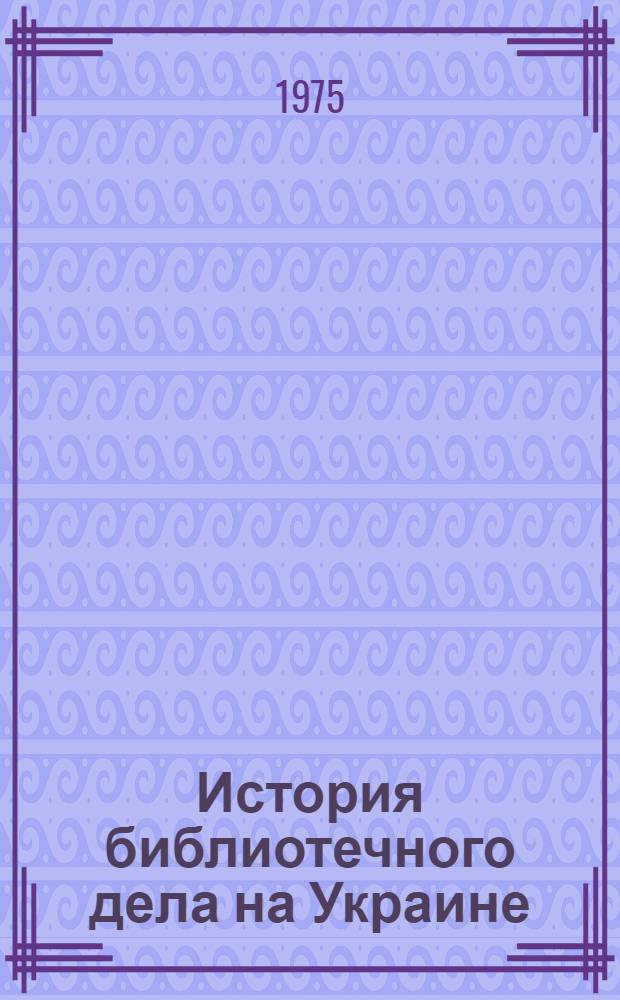 История библиотечного дела на Украине (1917-1932 г.) : Учеб. пособие