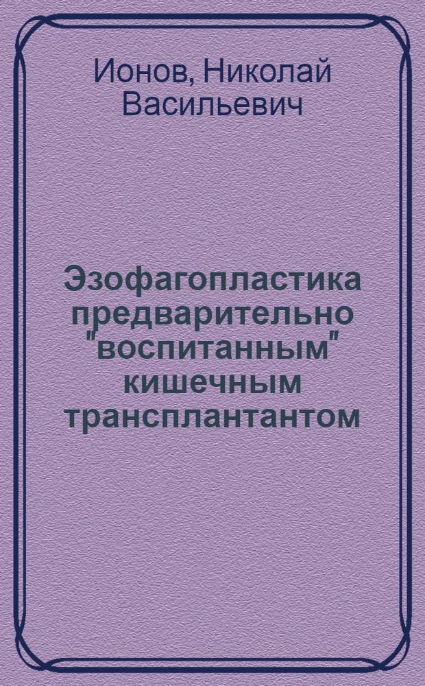 Эзофагопластика предварительно "воспитанным" кишечным трансплантантом : (Эксперим.-клинич. исследование) : Автореф. дис. на соиск. учен. степени д-ра мед. наук : (14.00.27)