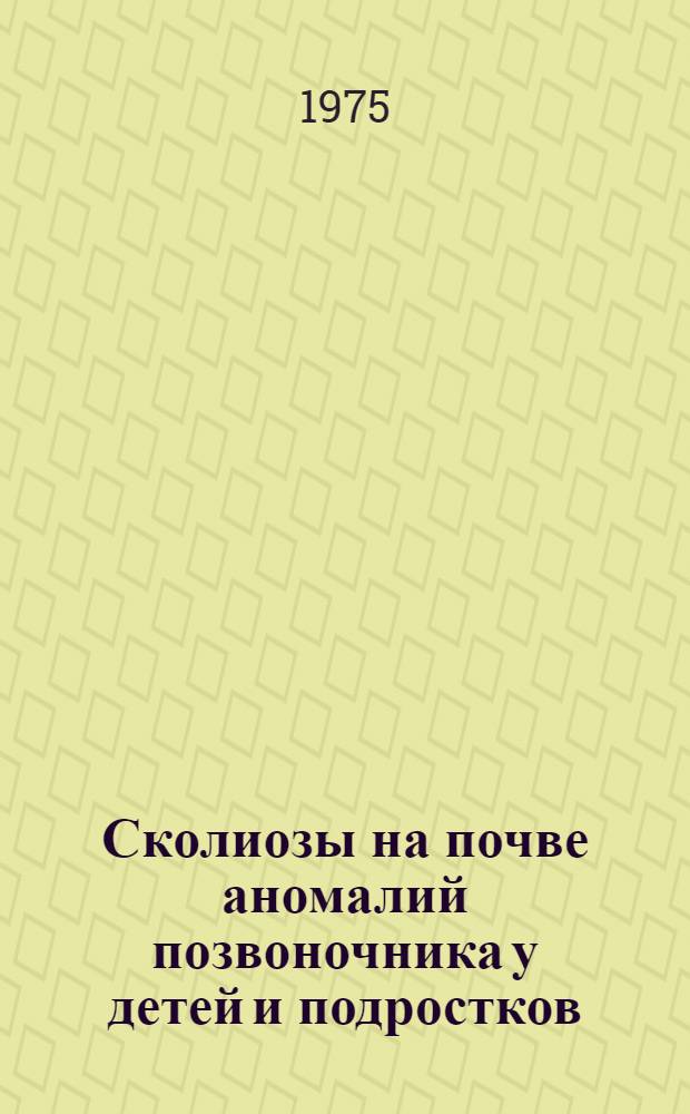 Сколиозы на почве аномалий позвоночника у детей и подростков : Автореф. дис. на соиск. учен. степени канд. мед. наук