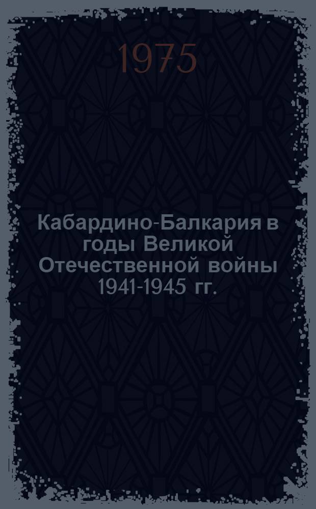 Кабардино-Балкария в годы Великой Отечественной войны 1941-1945 гг. : Сборник документов и материалов