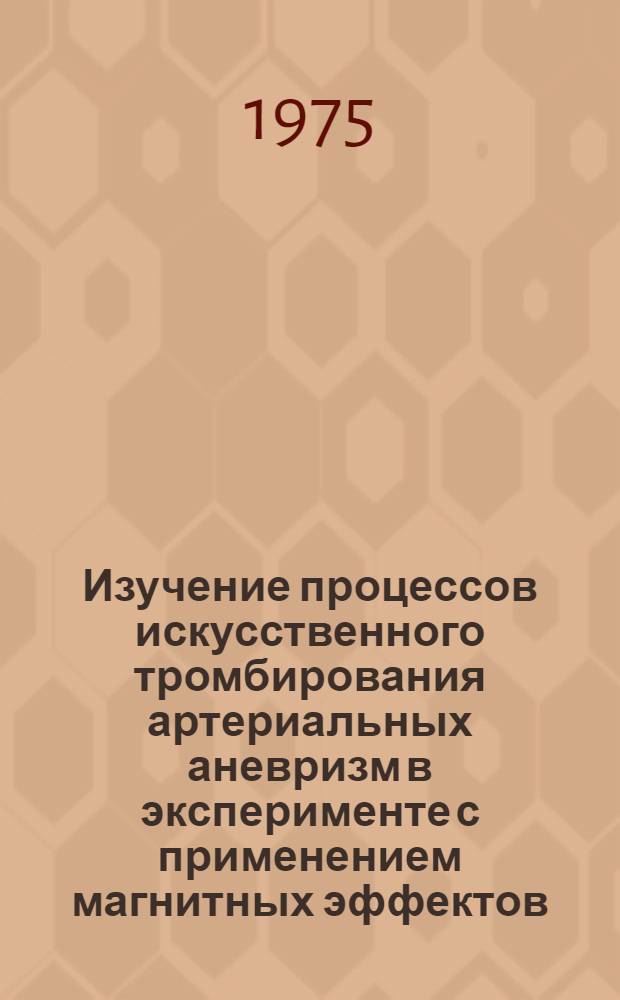 Изучение процессов искусственного тромбирования артериальных аневризм в эксперименте с применением магнитных эффектов : Автореф. дис. на соиск. учен. степени канд. мед. наук : (14.00.28)