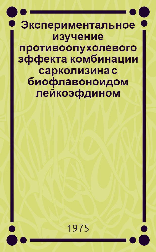 Экспериментальное изучение противоопухолевого эффекта комбинации сарколизина с биофлавоноидом лейкоэфдином : Автореф. дис. на соиск. учен. степени канд. мед. наук : (14.00.14)