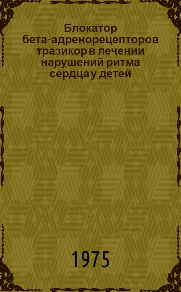 Блокатор бета-адренорецепторов тразикор в лечении нарушений ритма сердца у детей : (Клинико-эксперим. исследование) : Автореф. дис. на соиск. учен. степени канд. мед. наук : (14.00.09)