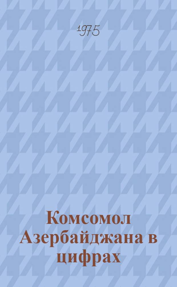 Комсомол Азербайджана в цифрах : Стат. сборник