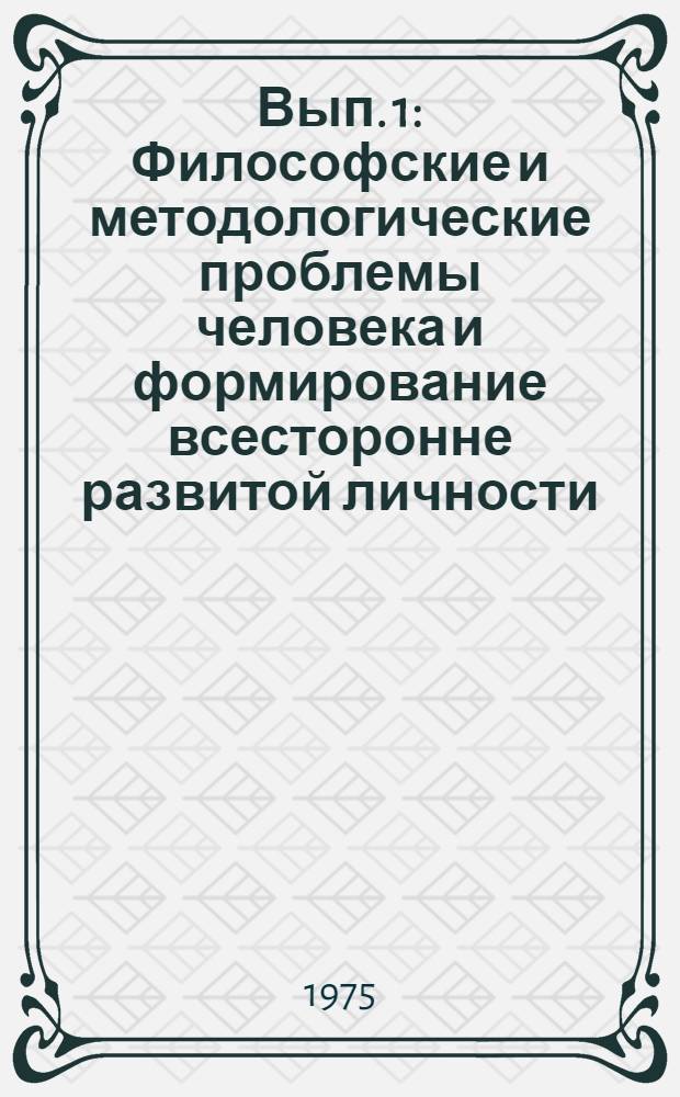 Вып. 1 : Философские и методологические проблемы человека и формирование всесторонне развитой личности