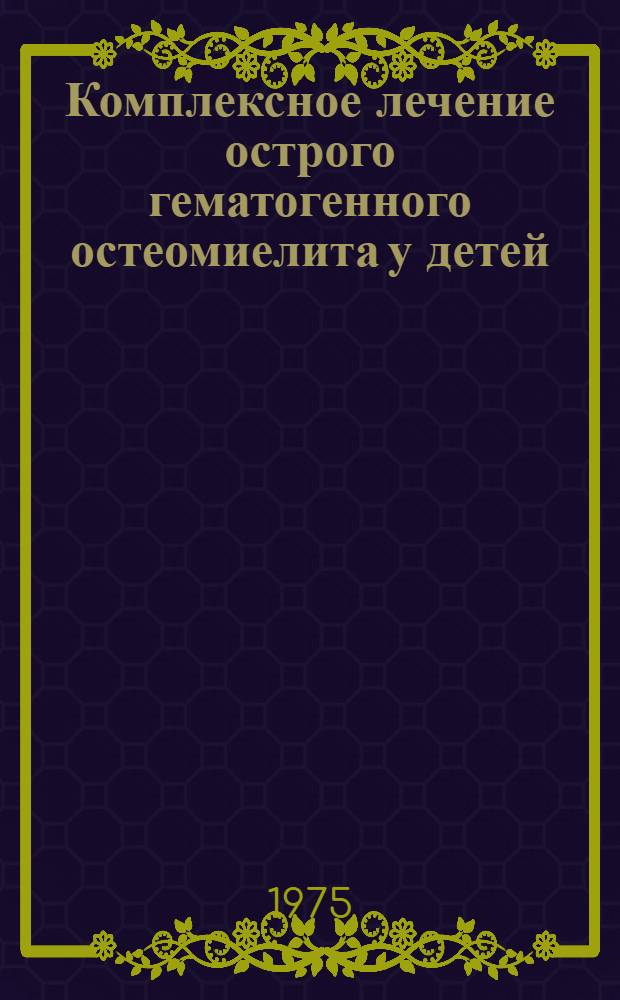 Комплексное лечение острого гематогенного остеомиелита у детей : Метод. рекомендации