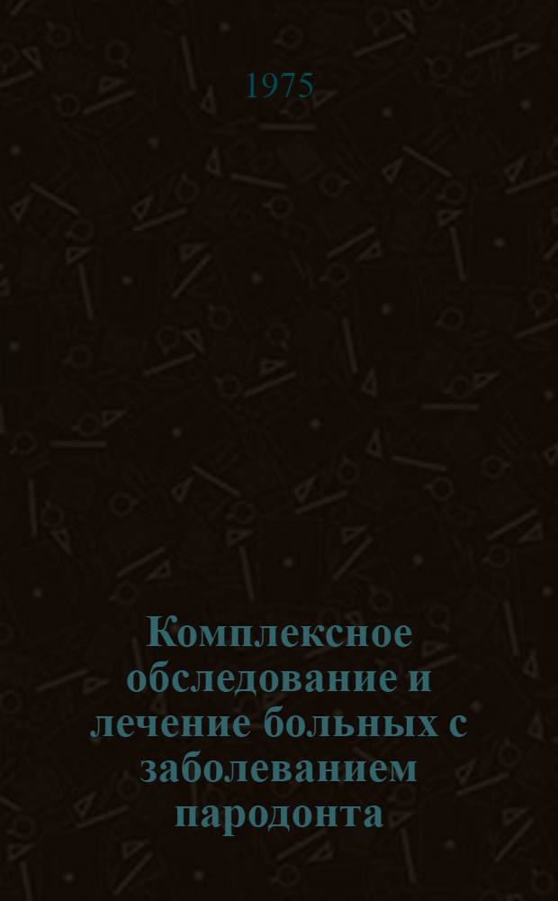Комплексное обследование и лечение больных с заболеванием пародонта : (Метод. рекомендации)