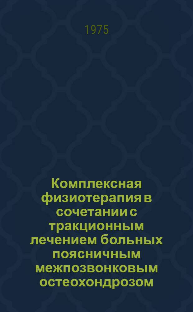 Комплексная физиотерапия в сочетании с тракционным лечением больных поясничным межпозвонковым остеохондрозом : Метод. рекомендации