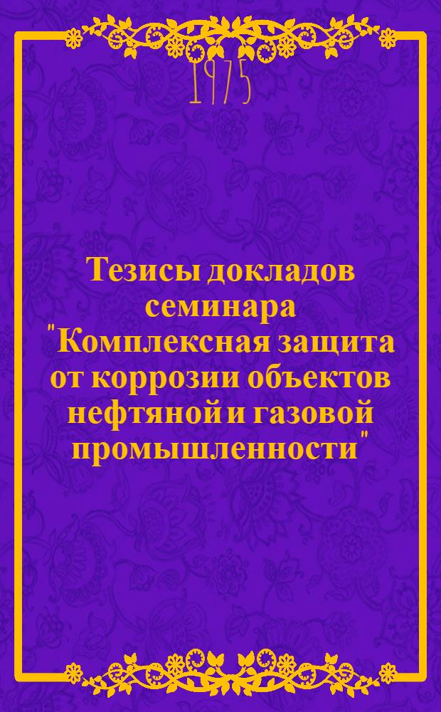 Тезисы докладов семинара "Комплексная защита от коррозии объектов нефтяной и газовой промышленности"